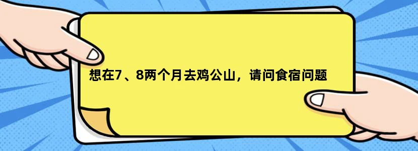 想在7、8两个月去鸡公山，请问食宿问题