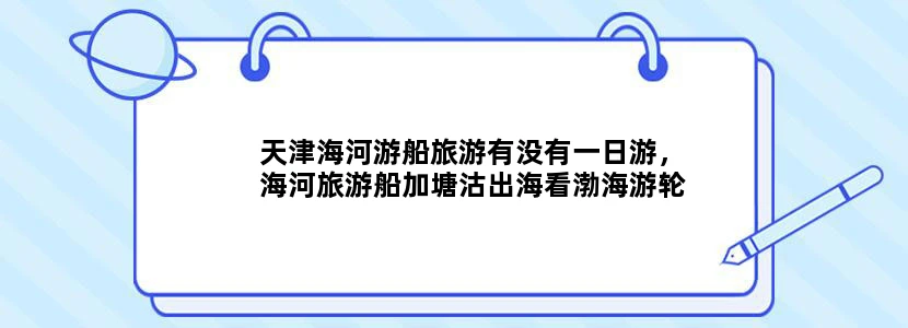 天津海河游船旅游有没有一日游，海河旅游船加塘沽出海看渤海游轮的一日游，最好有导游的？