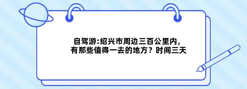 自驾游:绍兴市周边三百公里内，有那些值得一去的地方？时间三天。