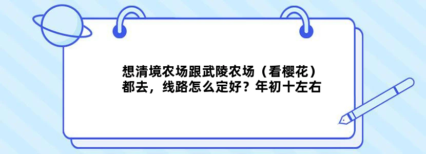 想清境农场跟武陵农场（看樱花）都去，线路怎么定好？年初十左右到台北。我是准备坐那种半日游一日游的拼