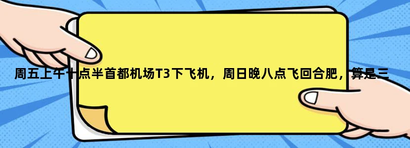 周五上午十点半首都机场T3下飞机，周日晚八点飞回合肥，算是三日游吧，求推荐游玩路线！