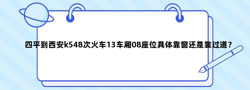 四平到西安k548次火车13车厢08座位具体靠窗还是靠过道？是三人连坐还是双人座？