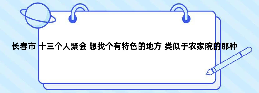 长春市 十三个人聚会 想找个有特色的地方 类似于农家院的那种 推荐一下 谢谢