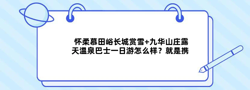 怀柔慕田峪长城赏雪+九华山庄露天温泉巴士一日游怎么样？就是携程那个，有没有去过的朋友介绍下啊？午餐呢