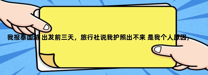 我报泰国游 出发前三天，旅行社说我护照出不来 是我个人原因，所以退款要扣60%的费用，我该怎么处理