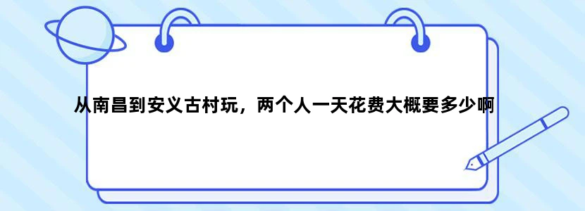 从南昌到安义古村玩，两个人一天花费大概要多少啊