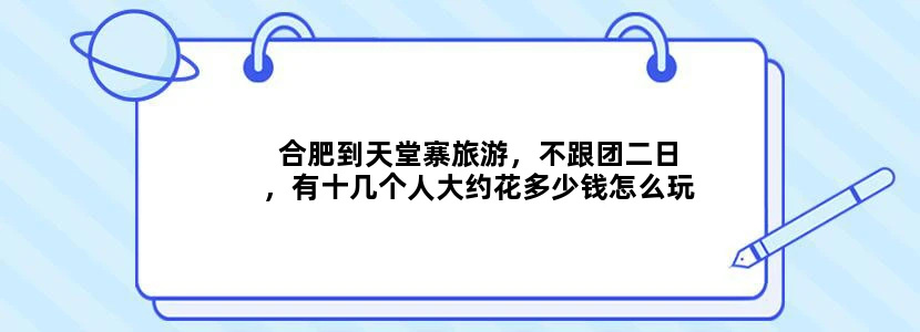 合肥到天堂寨旅游，不跟团二日，有十几个人大约花多少钱怎么玩