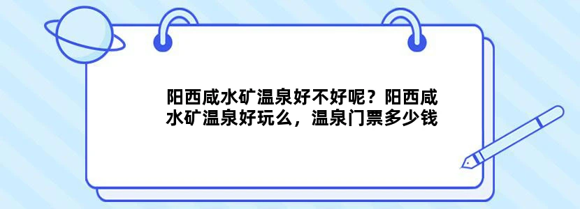 阳西咸水矿温泉好不好呢？阳西咸水矿温泉好玩么，温泉门票多少钱一张呢？拜托各位了 3Q