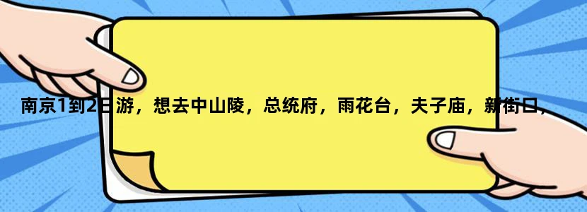 南京1到2日游，想去中山陵，总统府，雨花台，夫子庙，新街口，玄武湖，南京1912酒吧街，求合理安排