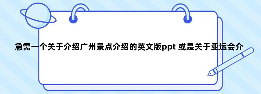 急需一个关于介绍广州景点介绍的英文版ppt 或是关于亚运会介绍的英文版 ppt谢谢！ 请发[email protected]