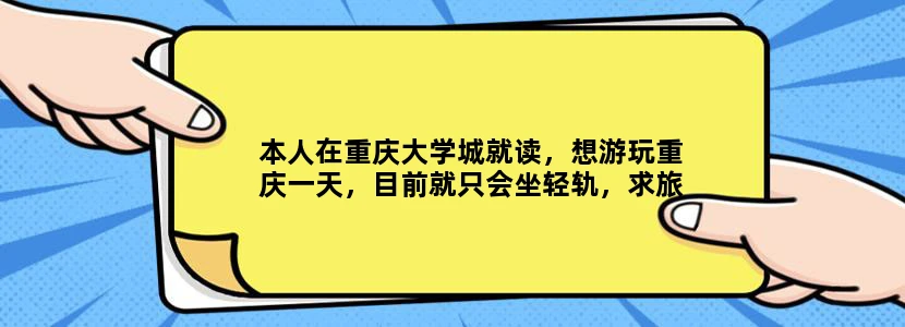 本人在重庆大学城就读，想游玩重庆一天，目前就只会坐轻轨，求旅游攻略