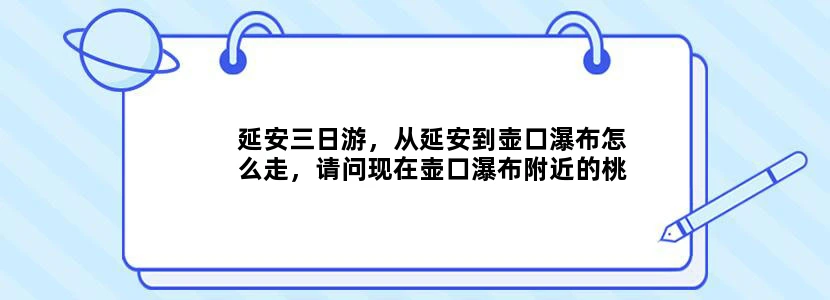延安三日游，从延安到壶口瀑布怎么走，请问现在壶口瀑布附近的桃花开了吗？从壶口瀑布到黄帝陵怎么走？