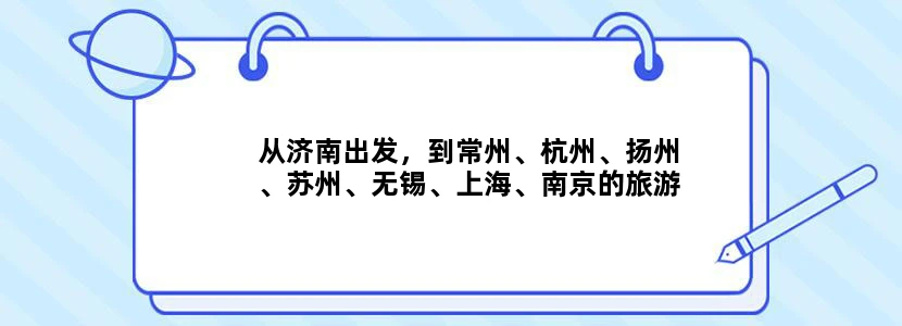 从济南出发，到常州、杭州、扬州、苏州、无锡、上海、南京的旅游攻略