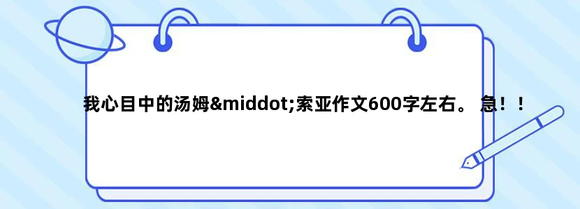 我心目中的汤姆·索亚作文600字左右。 急！！！