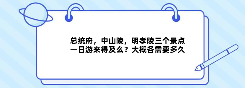总统府，中山陵，明孝陵三个景点一日游来得及么？大概各需要多久？求解答。谢谢。