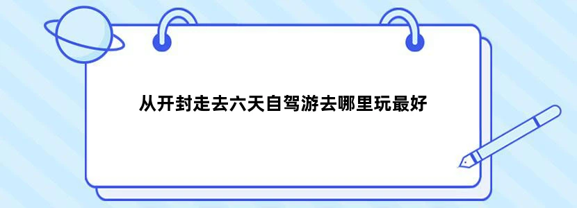 从开封走去六天自驾游去哪里玩最好
