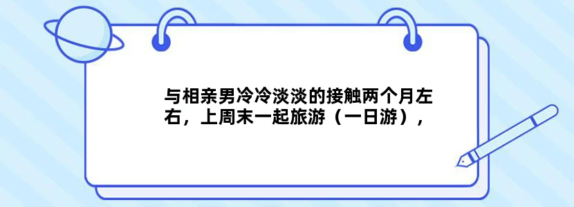 与相亲男冷冷淡淡的接触两个月左右，上周末一起旅游（一日游），之后，他没再联系我，这是什么意思？