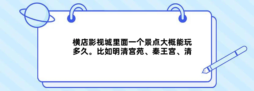 横店影视城里面一个景点大概能玩多久。比如明清宫苑、秦王宫、清明上河图、大智禅寺、梦幻谷这样的景点。