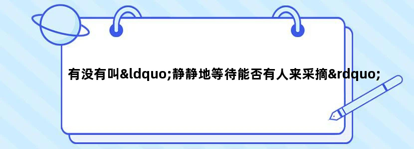 有没有叫“静静地等待能否有人来采摘”的歌，或者这只是一句歌词，求歌名