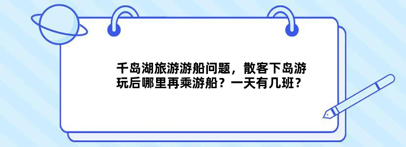 千岛湖旅游游船问题，散客下岛游玩后哪里再乘游船？一天有几班？是会在岛边上等你的吗？还是有时间限制？