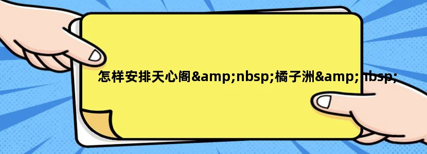 怎样安排天心阁 橘子洲 岳麓山一天游啊？