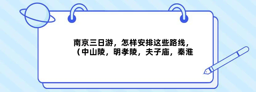 南京三日游，怎样安排这些路线，（中山陵，明孝陵，夫子庙，秦淮河。南京博物馆，总统府，玄武湖，南京大