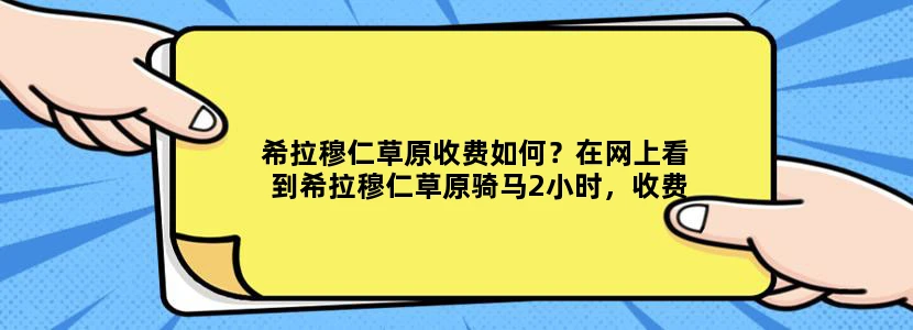 希拉穆仁草原收费如何？在网上看到希拉穆仁草原骑马2小时，收费500元，是真的吗？