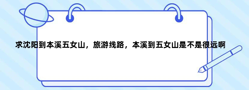 求沈阳到本溪五女山，旅游线路，本溪到五女山是不是很远啊