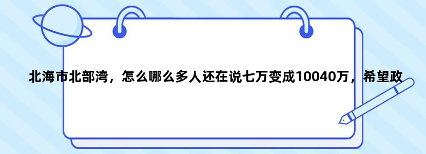 北海市北部湾，怎么哪么多人还在说七万变成10040万，希望政府部门快来调差一下旅游车上用话筒喊