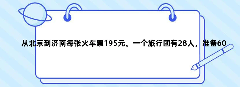从北京到济南每张火车票195元。一个旅行团有28人，准备6000元买火车票够吗？