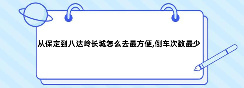 从保定到八达岭长城怎么去最方便,倒车次数最少