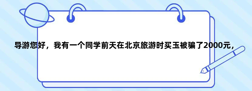 导游您好，我有一个同学前天在北京旅游时买玉被骗了2000元，作为一个学生有什么办法讨回钱？