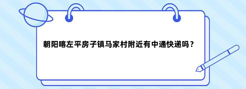 朝阳喀左平房子镇马家村附近有中通快递吗？