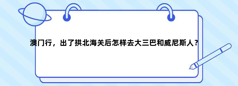 澳门行，出了拱北海关后怎样去大三巴和威尼斯人？