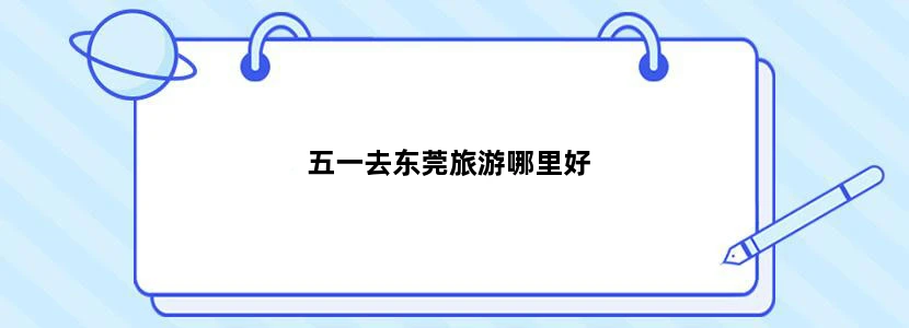 五一去东莞旅游哪里好