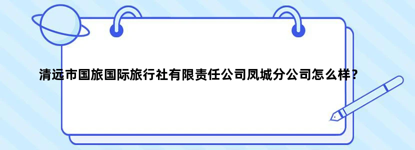 清远市国旅国际旅行社有限责任公司凤城分公司怎么样？