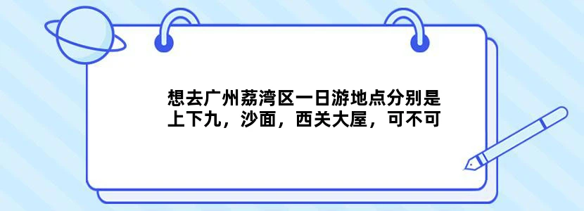 想去广州荔湾区一日游地点分别是上下九，沙面，西关大屋，可不可以帮我安排一下路线