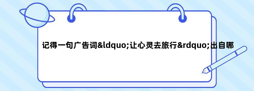 记得一句广告词“让心灵去旅行”出自哪里？