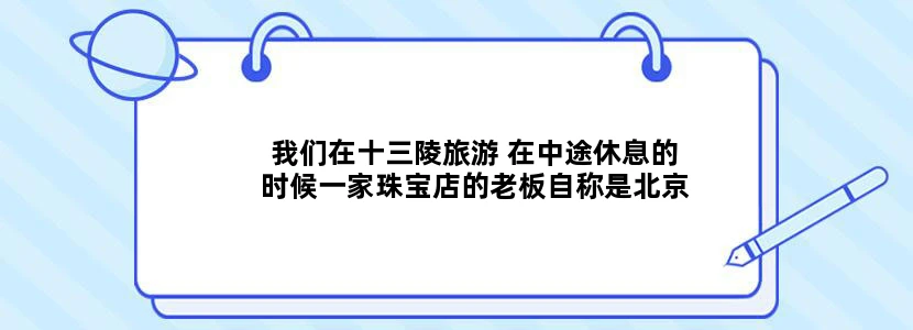 我们在十三陵旅游 在中途休息的时候一家珠宝店的老板自称是北京市十大杰出青年候选人最后......是不是骗人