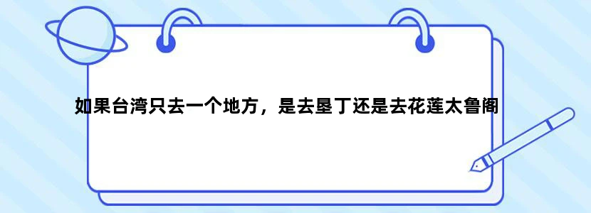 如果台湾只去一个地方，是去垦丁还是去花莲太鲁阁