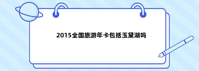 2015全国旅游年卡包括玉黛湖吗