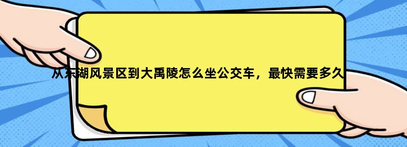 从东湖风景区到大禹陵怎么坐公交车，最快需要多久