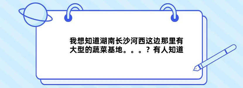 我想知道湖南长沙河西这边那里有大型的蔬菜基地。。。？有人知道吗？