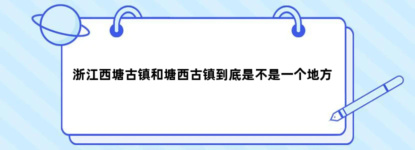 浙江西塘古镇和塘西古镇到底是不是一个地方