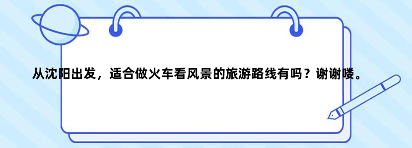 从沈阳出发，适合做火车看风景的旅游路线有吗？谢谢喽。