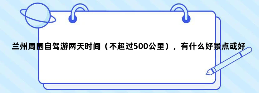 兰州周围自驾游两天时间（不超过500公里），有什么好景点或好玩的？