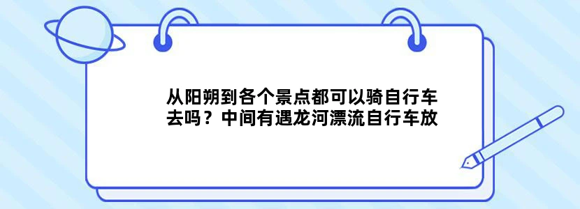 从阳朔到各个景点都可以骑自行车去吗？中间有遇龙河漂流自行车放在哪里？