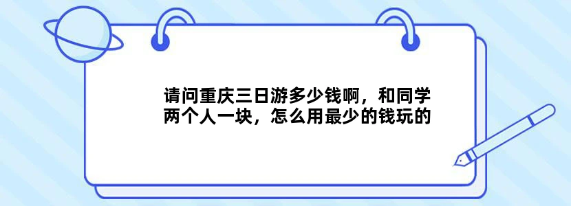 请问重庆三日游多少钱啊，和同学两个人一块，怎么用最少的钱玩的尽兴？