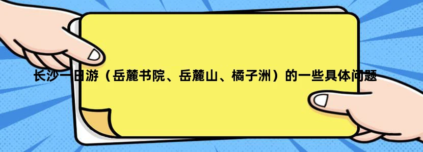 长沙一日游（岳麓书院、岳麓山、橘子洲）的一些具体问题