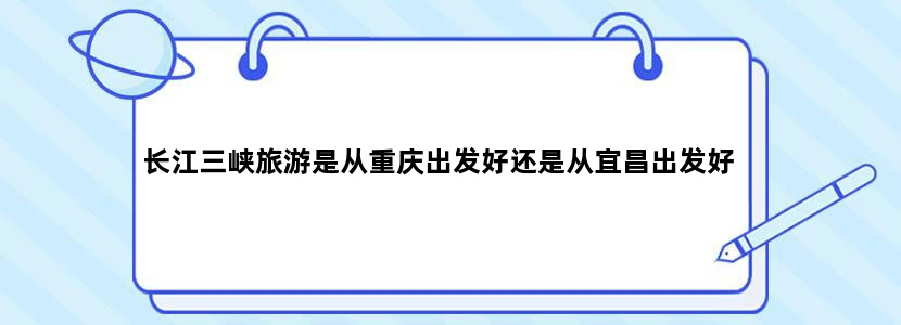 长江三峡旅游是从重庆出发好还是从宜昌出发好
